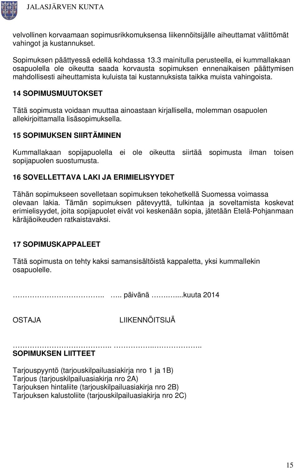 vahingoista. 14 SOPIMUSMUUTOKSET Tätä sopimusta voidaan muuttaa ainoastaan kirjallisella, molemman osapuolen allekirjoittamalla lisäsopimuksella.