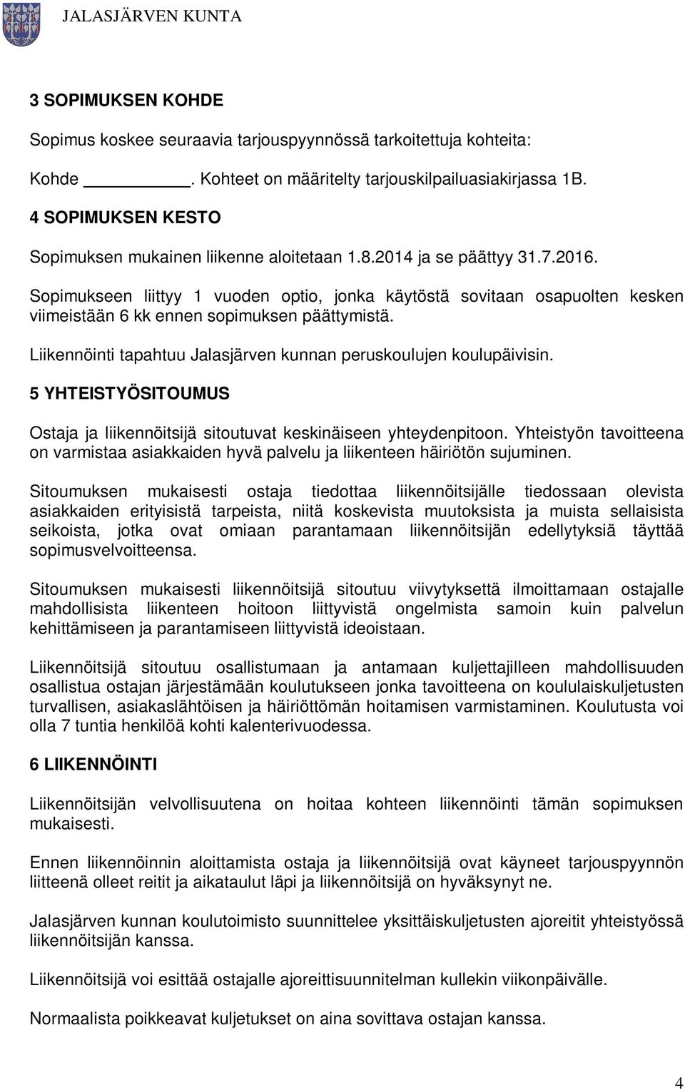 Sopimukseen liittyy 1 vuoden optio, jonka käytöstä sovitaan osapuolten kesken viimeistään 6 kk ennen sopimuksen päättymistä. Liikennöinti tapahtuu Jalasjärven kunnan peruskoulujen koulupäivisin.