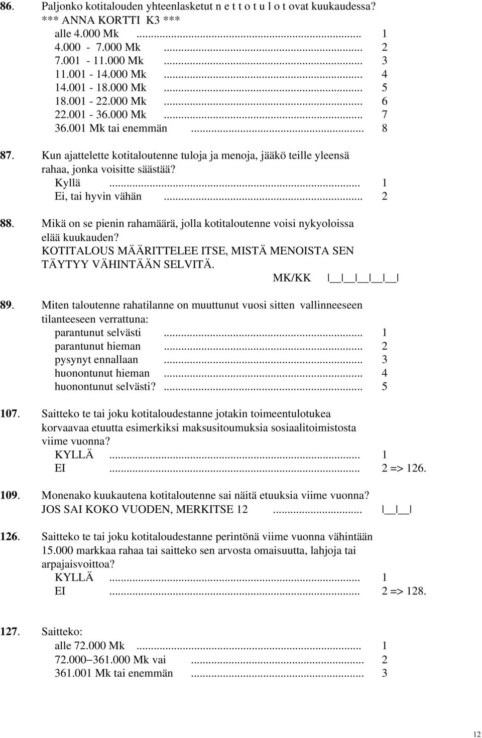 .. 1 Ei, tai hyvin vähän... 2 88. Mikä on se pienin rahamäärä, jolla kotitaloutenne voisi nykyoloissa elää kuukauden? KOTITALOUS MÄÄRITTELEE ITSE, MISTÄ MENOISTA SEN TÄYTYY VÄHINTÄÄN SELVITÄ.