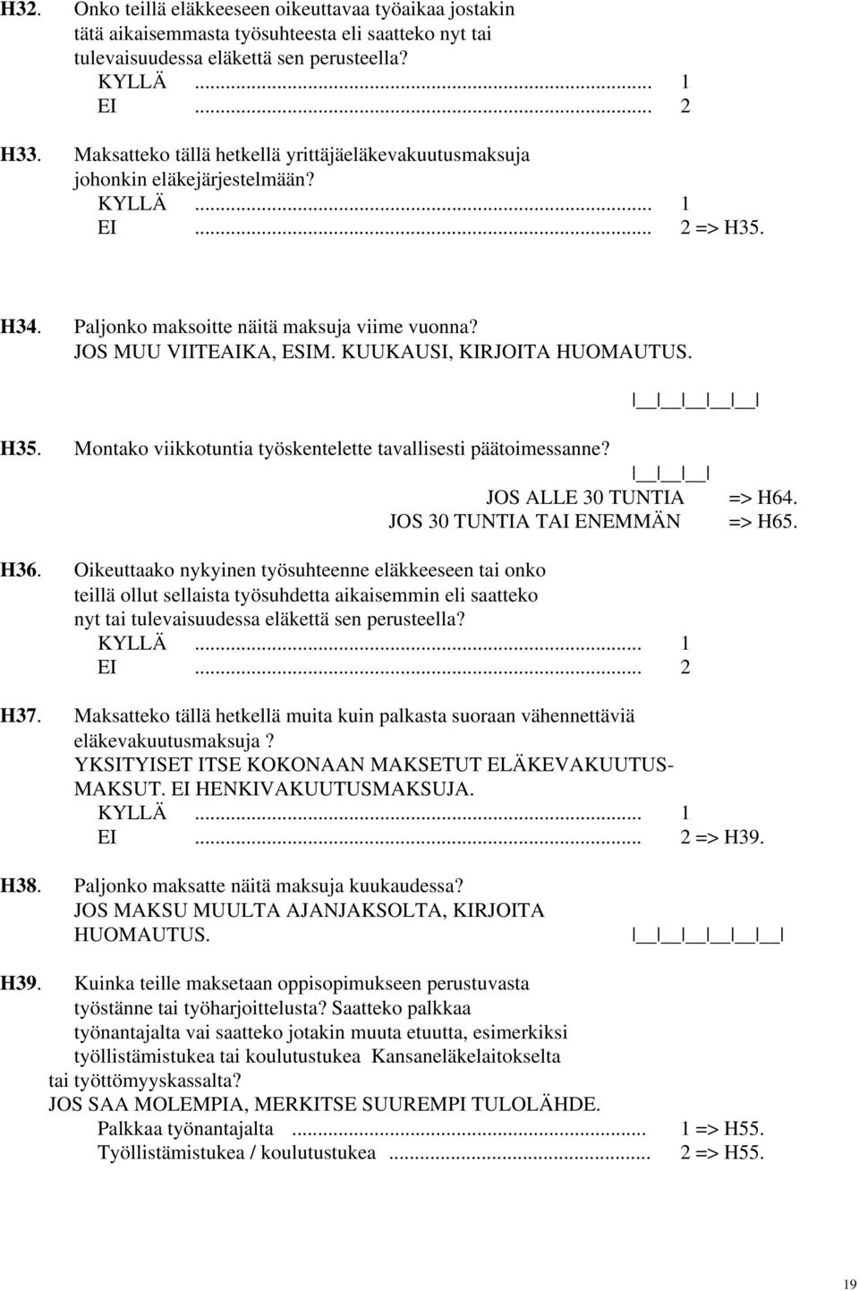 KUUKAUSI, KIRJOITA HUOMAUTUS. H35. Montako viikkotuntia työskentelette tavallisesti päätoimessanne? JOS ALLE 30 TUNTIA => H64. JOS 30 TUNTIA TAI ENEMMÄN => H65. H36.