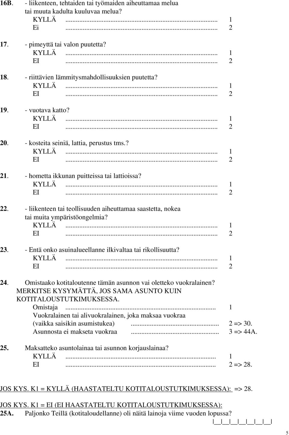 - hometta ikkunan puitteissa tai lattioissa? KYLLÄ... 1 EI... 2 22. - liikenteen tai teollisuuden aiheuttamaa saastetta, nokea tai muita ympäristöongelmia? KYLLÄ... 1 EI... 2 23.