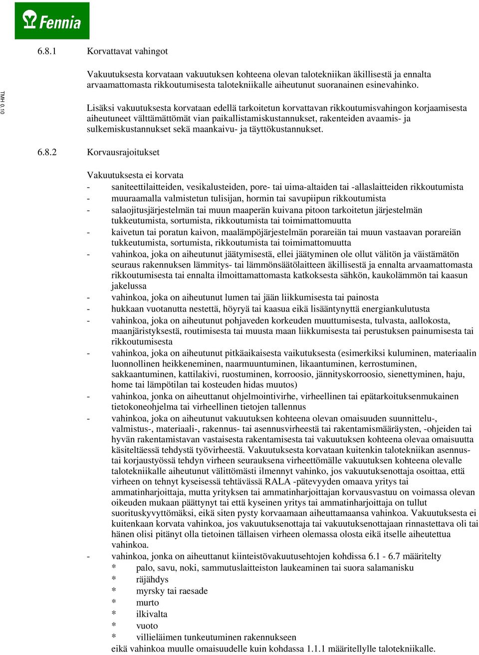 Lisäksi vakuutuksesta korvataan edellä tarkoitetun korvattavan rikkoutumisvahingon korjaamisesta aiheutuneet välttämättömät vian paikallistamiskustannukset, rakenteiden avaamis- ja