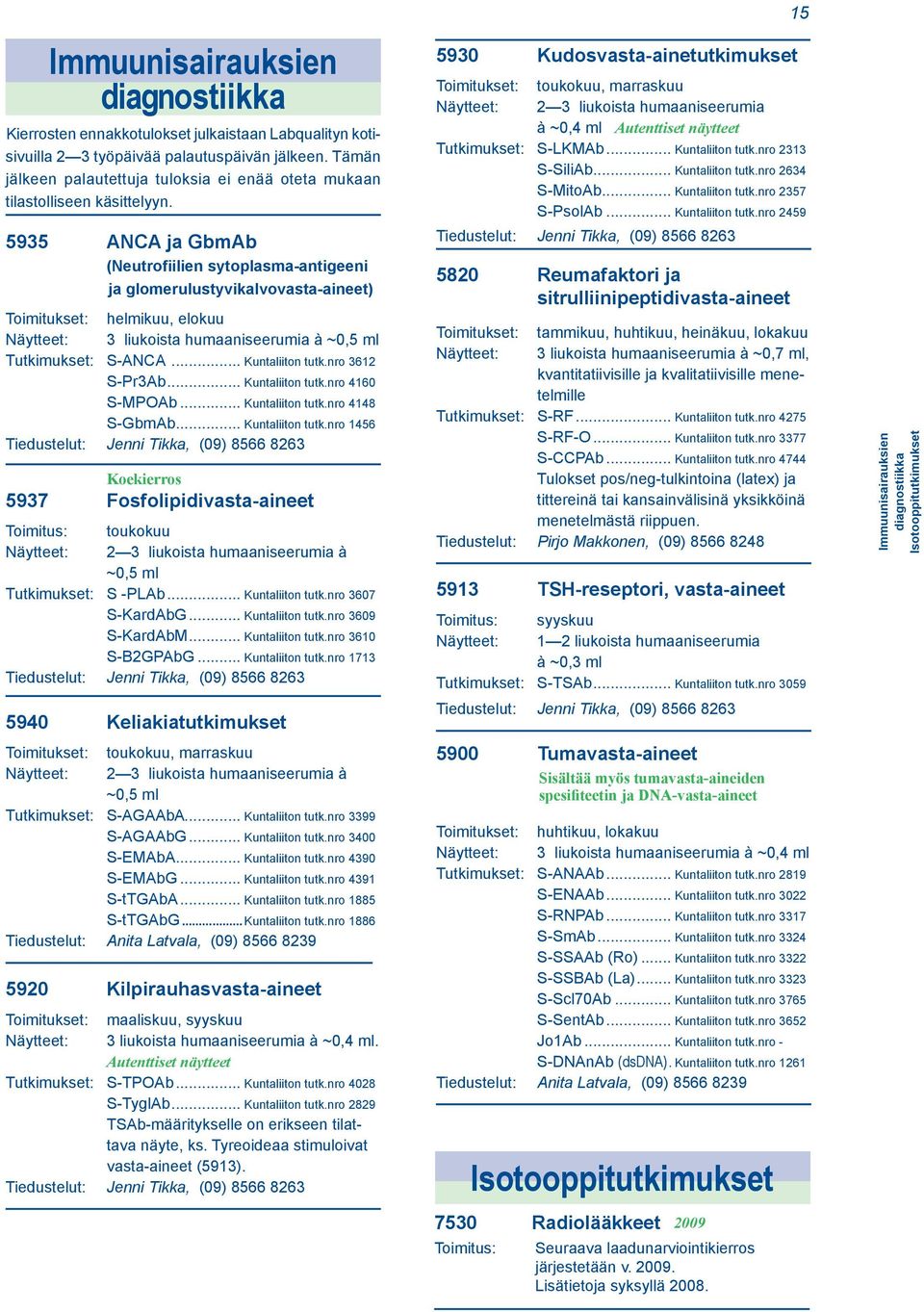 5935 ANCA ja GbmAb (Neutrofiilien sytoplasma-antigeeni ja glomerulustyvikalvovasta-aineet) Toimitukset: helmikuu, elokuu Näytteet: 3 liukoista humaaniseerumia à ~0,5 ml Tutkimukset: S-ANCA.