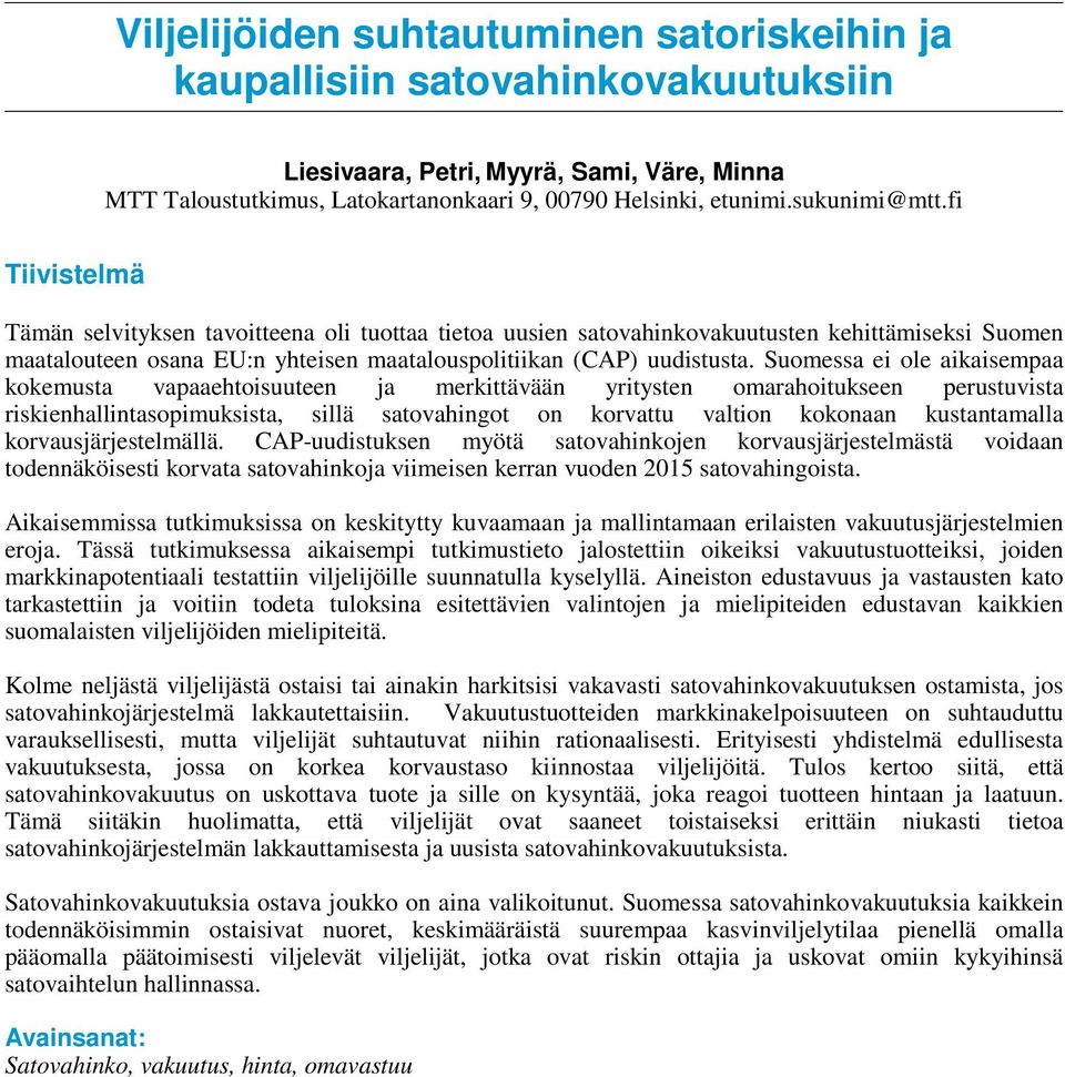 Suomessa ei ole aikaisempaa kokemusta vapaaehtoisuuteen ja merkittävään yritysten omarahoitukseen perustuvista riskienhallintasopimuksista, sillä satovahingot on korvattu valtion kokonaan