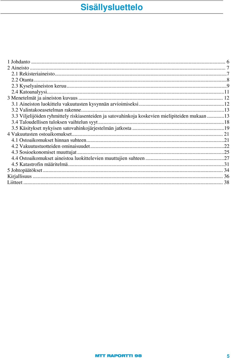 ..18 3.5 Käsitykset nykyisen satovahinkojärjestelmän jatkosta...19 4 Vakuutusten ostoaikomukset... 21 4.1 Ostoaikomukset hinnan suhteen...21 4.2 Vakuutustuotteiden ominaisuudet...22 4.