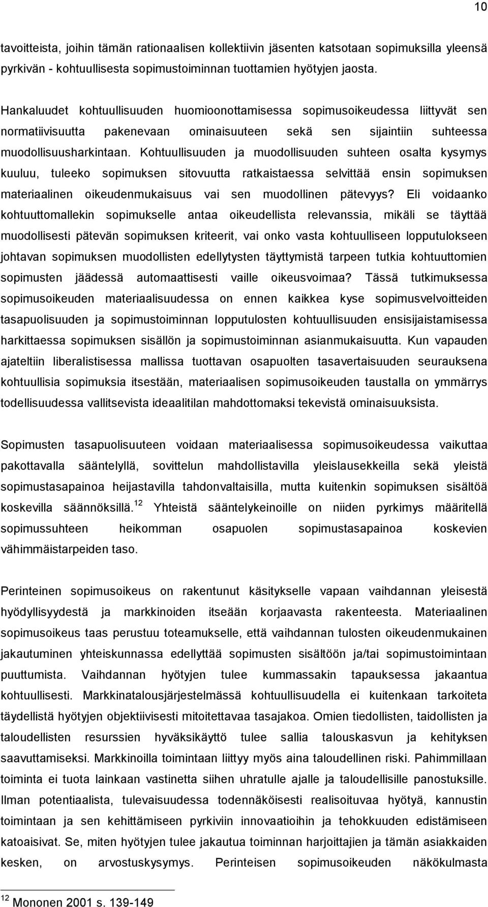 Kohtuullisuuden ja muodollisuuden suhteen osalta kysymys kuuluu, tuleeko sopimuksen sitovuutta ratkaistaessa selvittää ensin sopimuksen materiaalinen oikeudenmukaisuus vai sen muodollinen pätevyys?