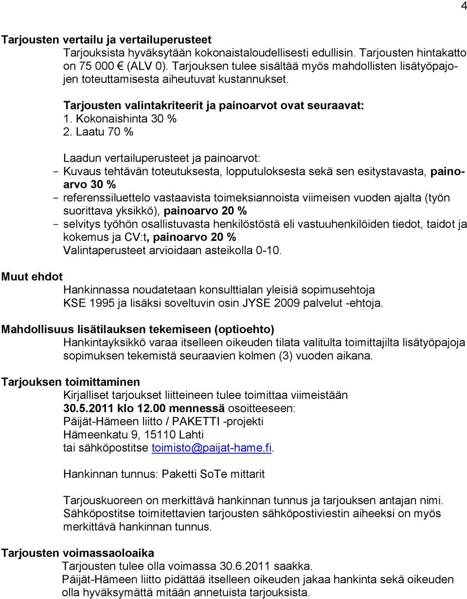 Laatu 70 % Laadun vertailuperusteet ja painoarvot: - Kuvaus tehtävän toteutuksesta, lopputuloksesta sekä sen esitystavasta, painoarvo 30 % - referenssiluettelo vastaavista toimeksiannoista viimeisen