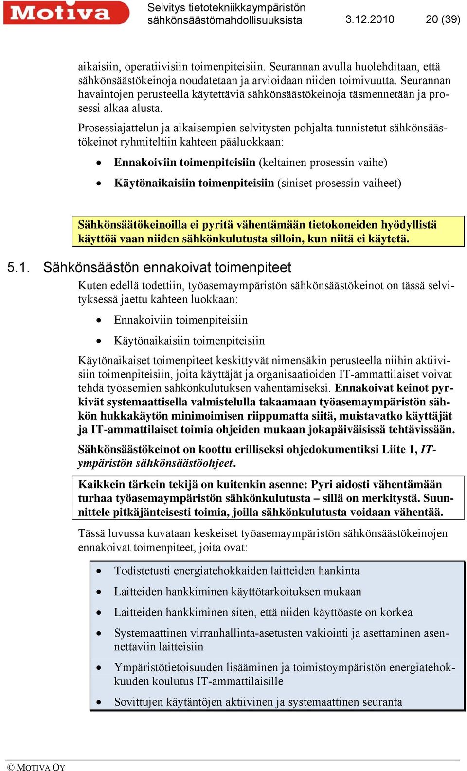 Prosessiajattelun ja aikaisempien selvitysten pohjalta tunnistetut sähkönsäästökeinot ryhmiteltiin kahteen pääluokkaan: Ennakoiviin toimenpiteisiin (keltainen prosessin vaihe) Käytönaikaisiin