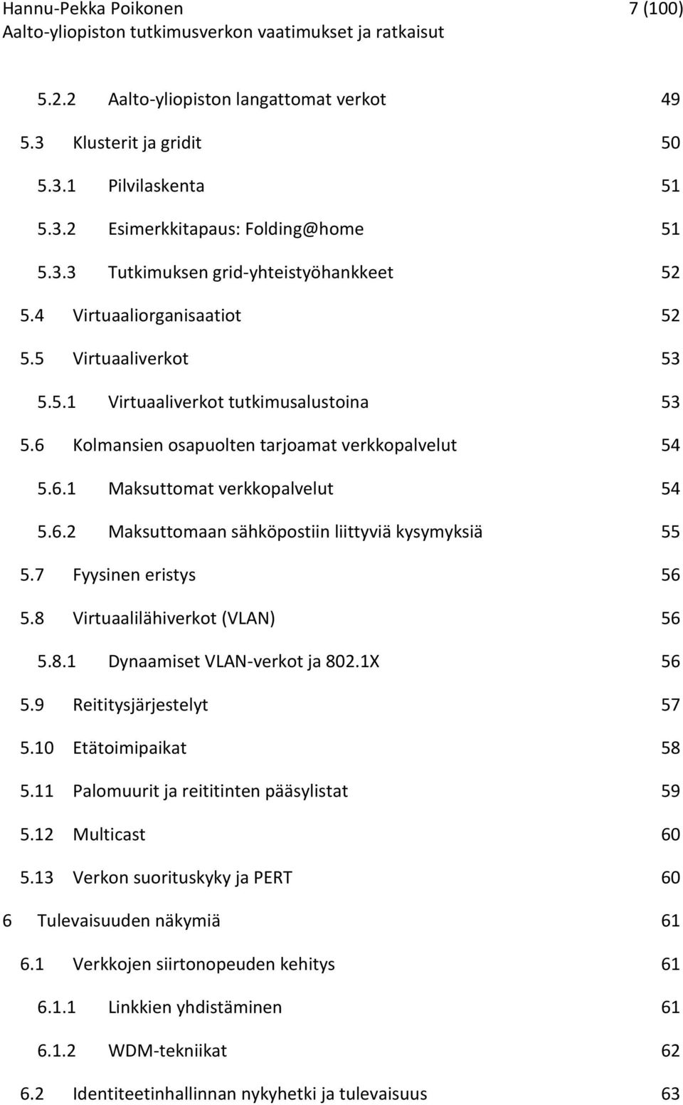 7 Fyysinen eristys 56 5.8 Virtuaalilähiverkot (VLAN) 56 5.8.1 Dynaamiset VLAN-verkot ja 802.1X 56 5.9 Reititysjärjestelyt 57 5.10 Etätoimipaikat 58 5.11 Palomuurit ja reititinten pääsylistat 59 5.