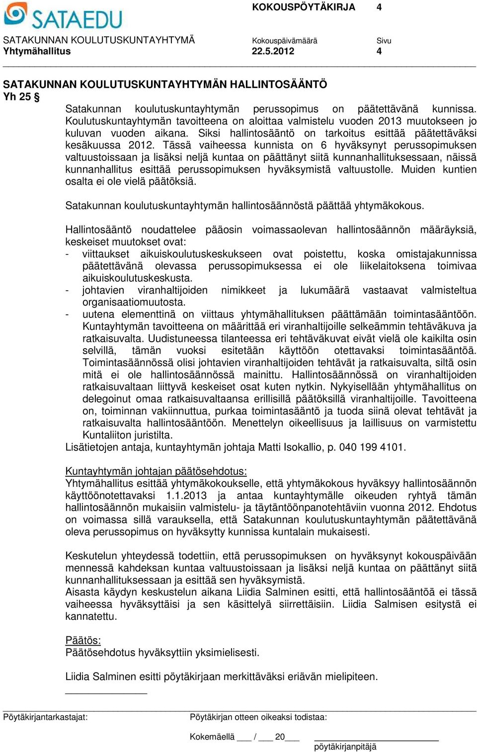Tässä vaiheessa kunnista on 6 hyväksynyt perussopimuksen valtuustoissaan ja lisäksi neljä kuntaa on päättänyt siitä kunnanhallituksessaan, näissä kunnanhallitus esittää perussopimuksen hyväksymistä