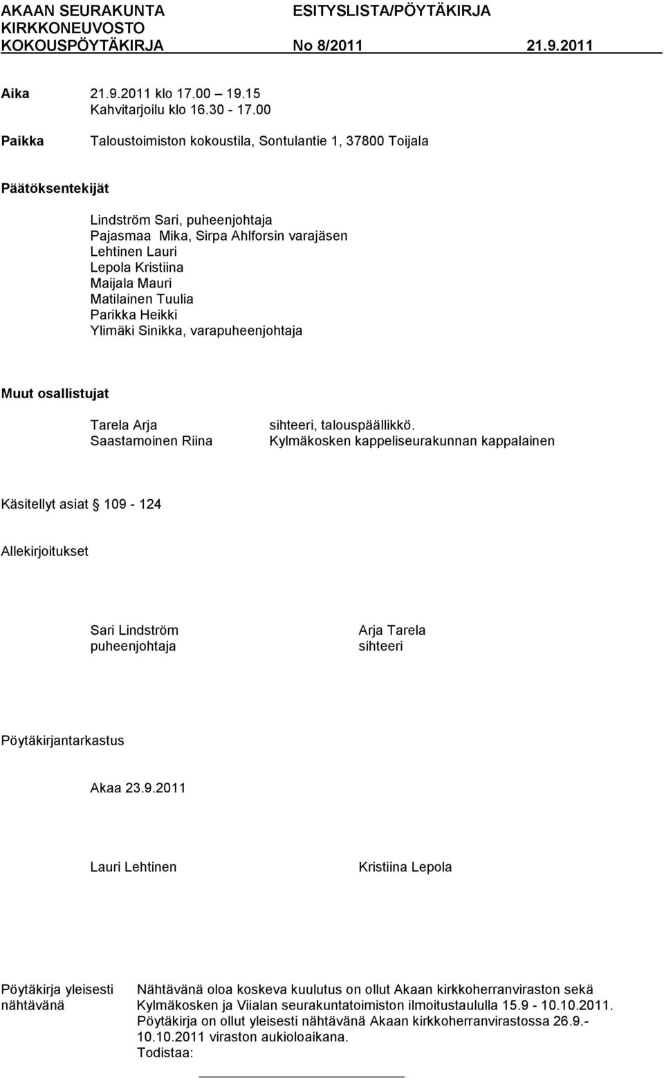 Mauri Matilainen Tuulia Parikka Heikki Ylimäki Sinikka, varapuheenjohtaja Muut osallistujat Tarela Arja Saastamoinen Riina sihteeri, talouspäällikkö.