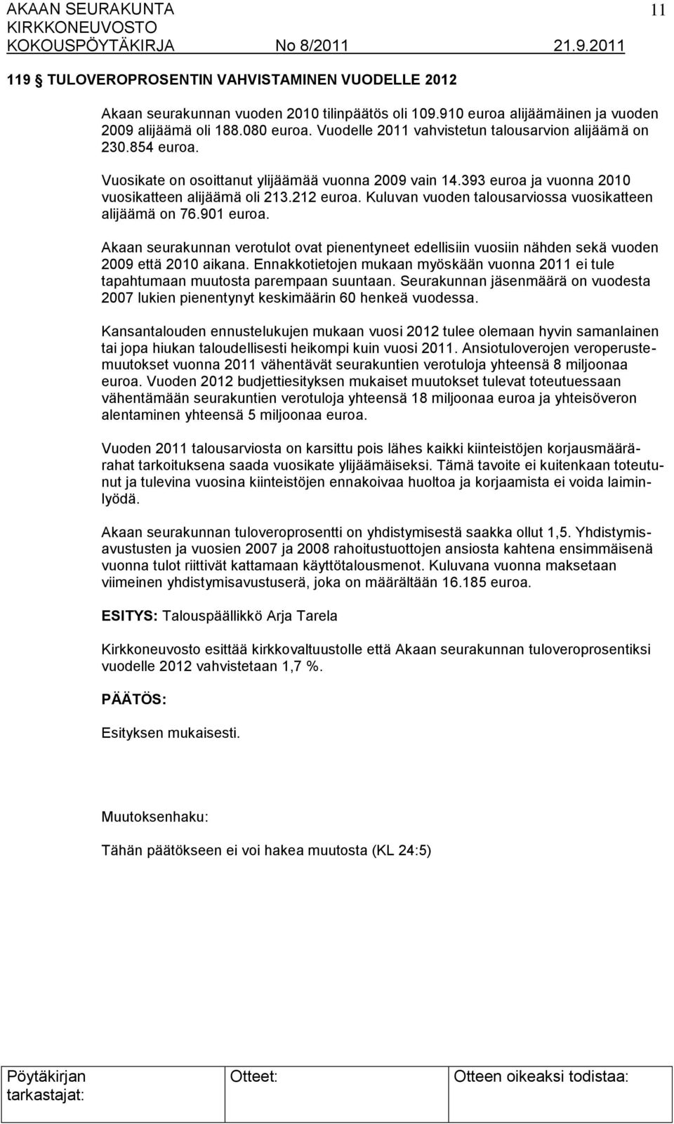 Kuluvan vuoden talousarviossa vuosikatteen alijäämä on 76.901 euroa. Akaan seurakunnan verotulot ovat pienentyneet edellisiin vuosiin nähden sekä vuoden 2009 että 2010 aikana.