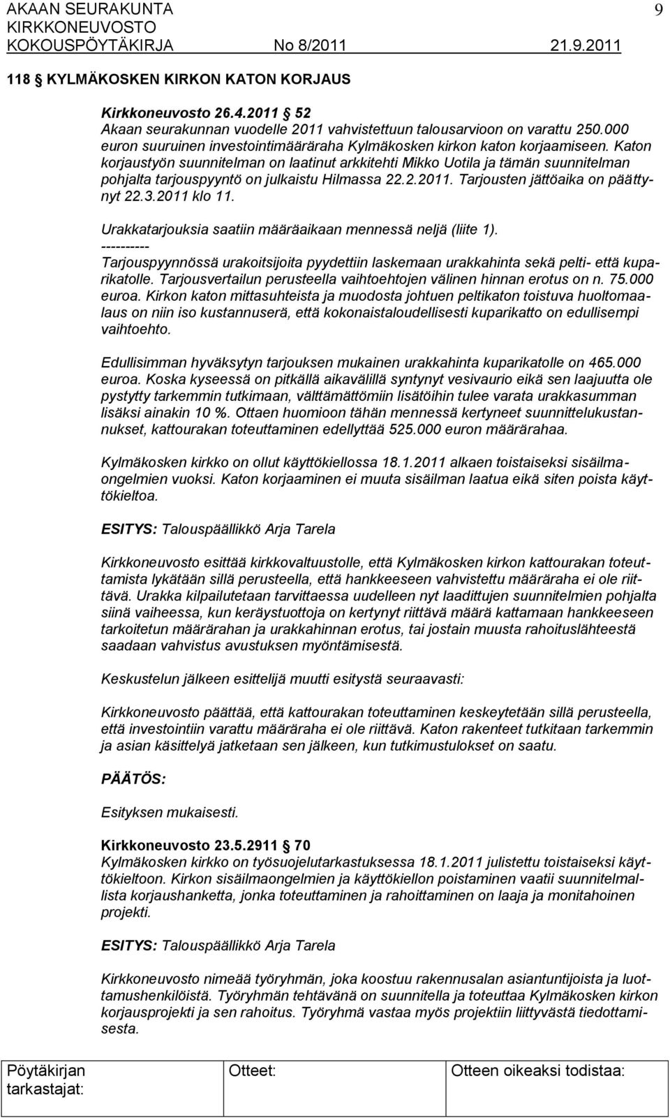 Katon korjaustyön suunnitelman on laatinut arkkitehti Mikko Uotila ja tämän suunnitelman pohjalta tarjouspyyntö on julkaistu Hilmassa 22.2.2011. Tarjousten jättöaika on päättynyt 22.3.2011 klo 11.