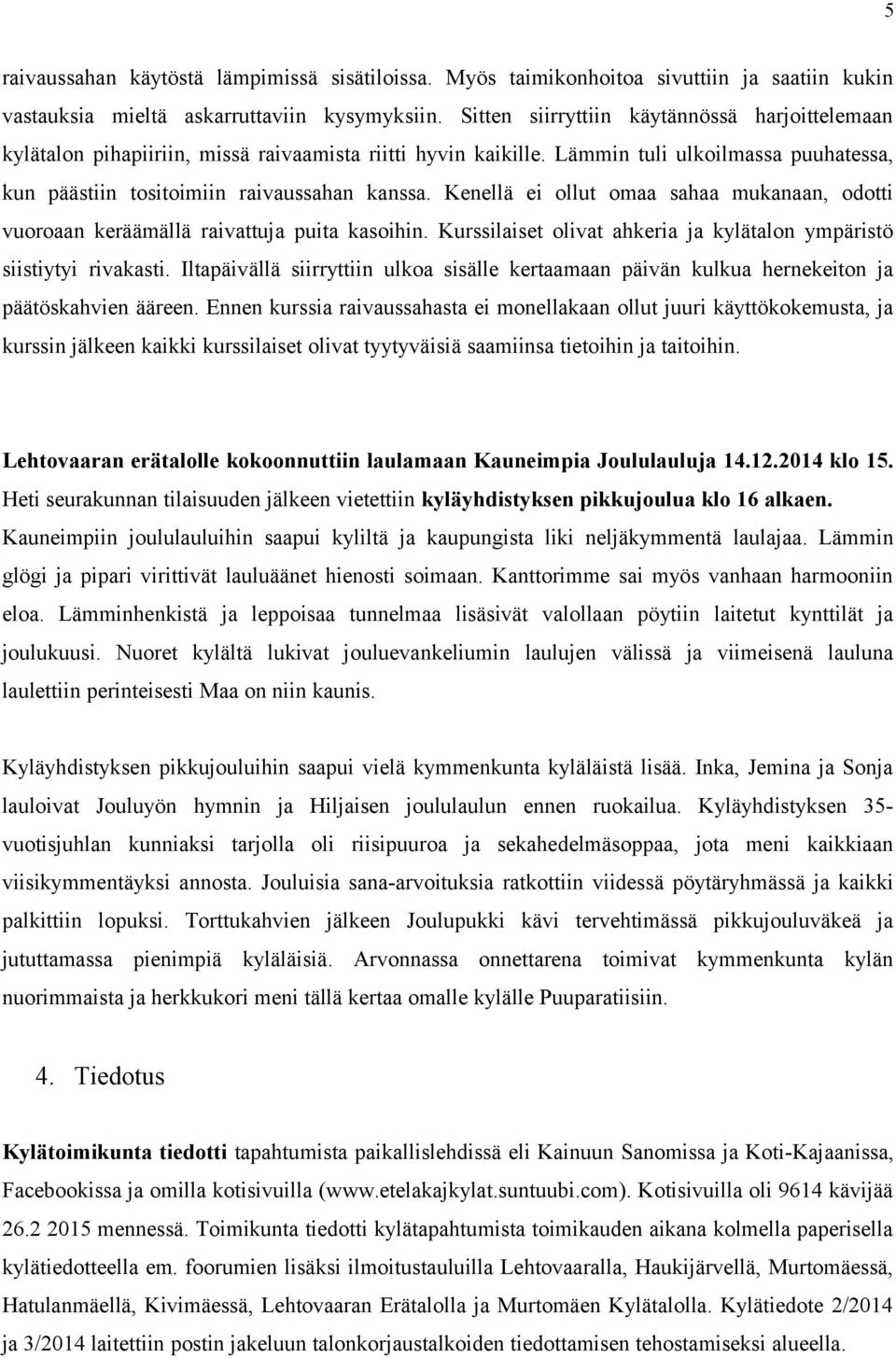 Kenellä ei ollut omaa sahaa mukanaan, odotti vuoroaan keräämällä raivattuja puita kasoihin. Kurssilaiset olivat ahkeria ja kylätalon ympäristö siistiytyi rivakasti.