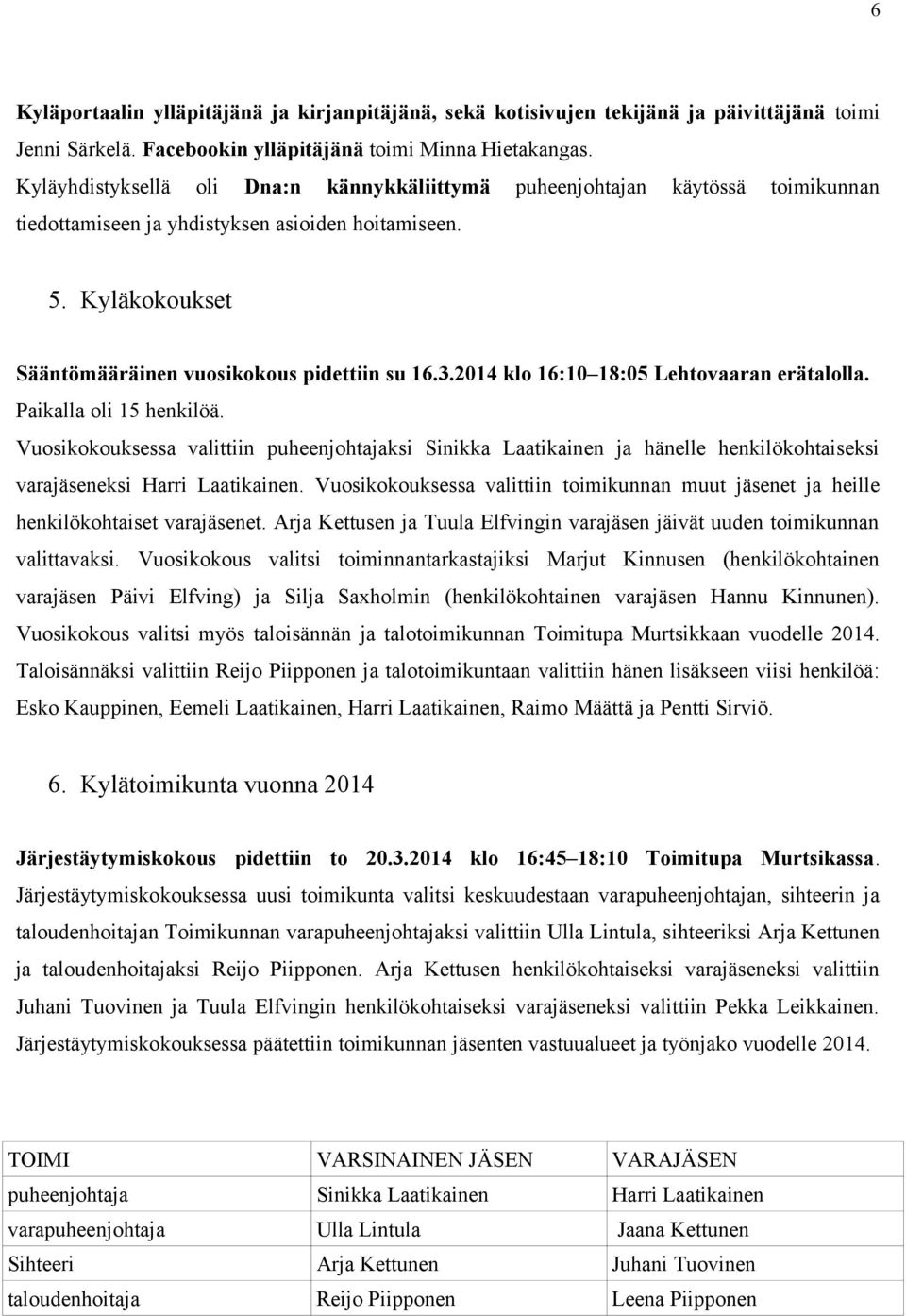 2014 klo 16:10 18:05 Lehtovaaran erätalolla. Paikalla oli 15 henkilöä. Vuosikokouksessa valittiin puheenjohtajaksi Sinikka Laatikainen ja hänelle henkilökohtaiseksi varajäseneksi Harri Laatikainen.