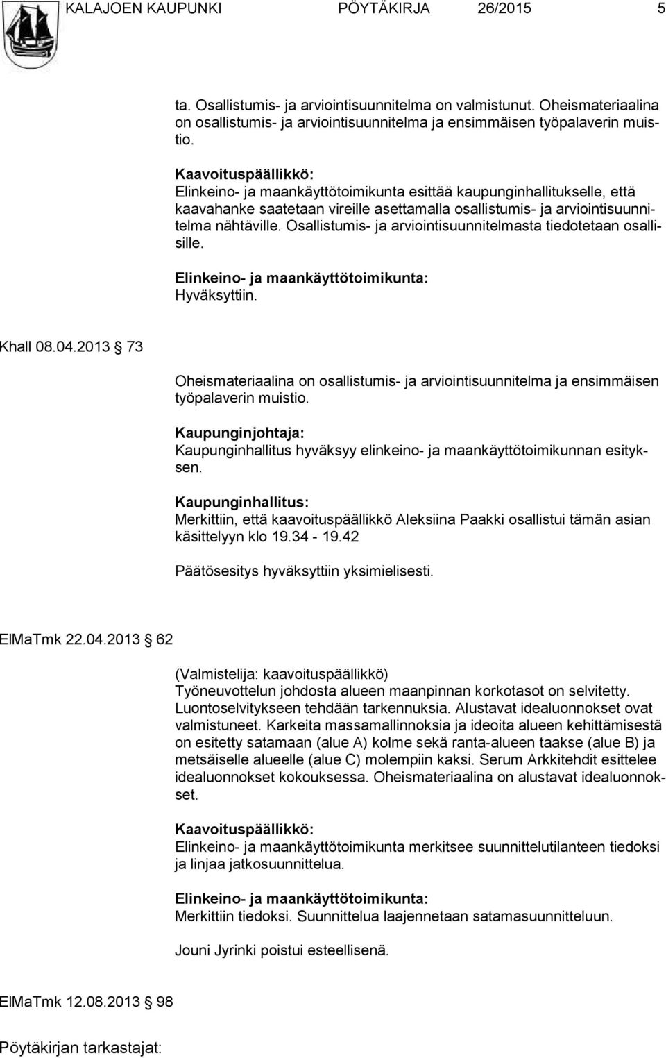 Kaavoituspäällikkö: Elinkeino- ja maankäyttötoimikunta esittää kaupun gin hallitukselle, että kaavahanke saa te taan vi reil le aset ta mal la osal lis tu mis- ja ar vioin ti suunnitelma nähtäville.