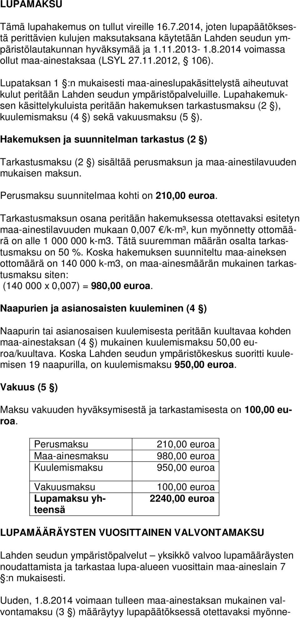 Lupahakemuksen käsittelykuluista peritään hakemuksen tarkastusmaksu (2 ), kuulemismaksu (4 ) sekä vakuusmaksu (5 ).