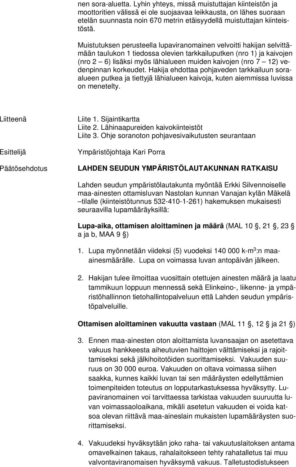 Muistutuksen perusteella lupaviranomainen velvoitti hakijan selvittämään taulukon 1 tiedossa olevien tarkkailuputken (nro 1) ja kaivojen (nro 2 6) lisäksi myös lähialueen muiden kaivojen (nro 7 12)