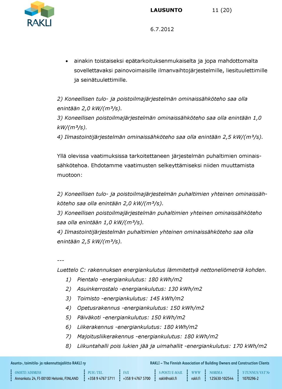 4) Ilmastointijärjestelmän ominaissähköteho saa olla enintään 2,5 kw/(m³/s). Yllä olevissa vaatimuksissa tarkoitettaneen järjestelmän puhaltimien ominaissähkötehoa.