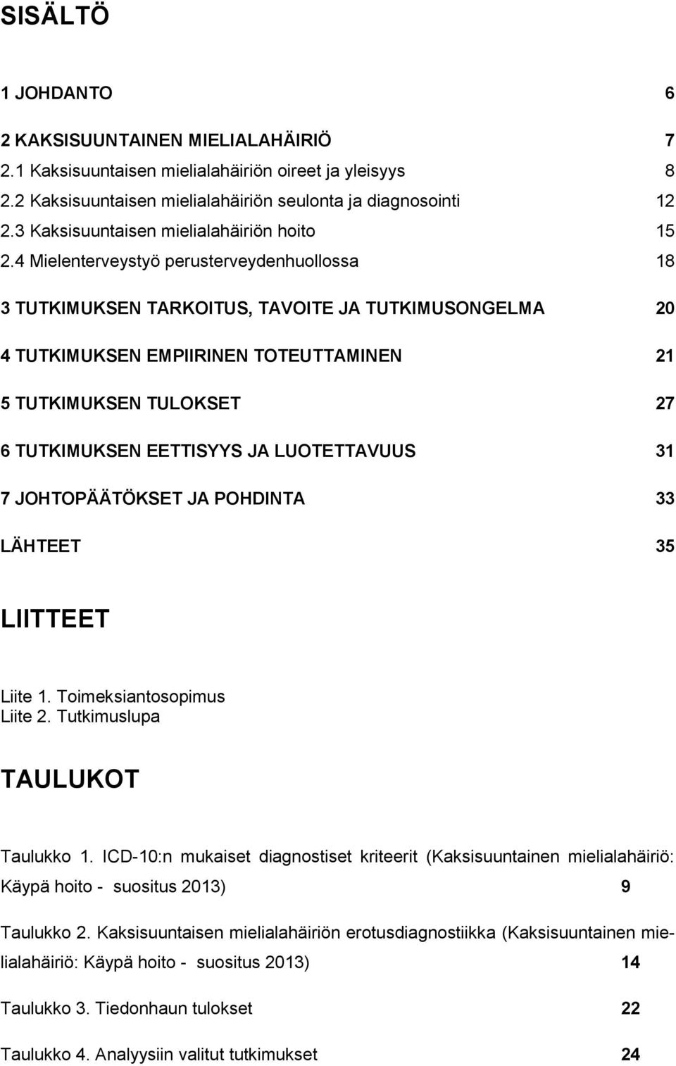 4 Mielenterveystyö perusterveydenhuollossa 18 3 TUTKIMUKSEN TARKOITUS, TAVOITE JA TUTKIMUSONGELMA 20 4 TUTKIMUKSEN EMPIIRINEN TOTEUTTAMINEN 21 5 TUTKIMUKSEN TULOKSET 27 6 TUTKIMUKSEN EETTISYYS JA