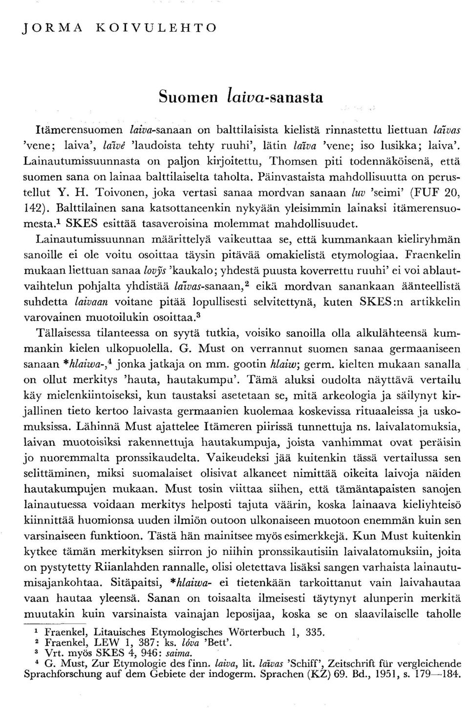 Toivonen, joka vertasi sanaa mordvan sanaan luv 'seimi' (FUF 20, 142). Balttilainen sana katsottaneenkin nykyään yleisimmin lainaksi itämerensuomesta.