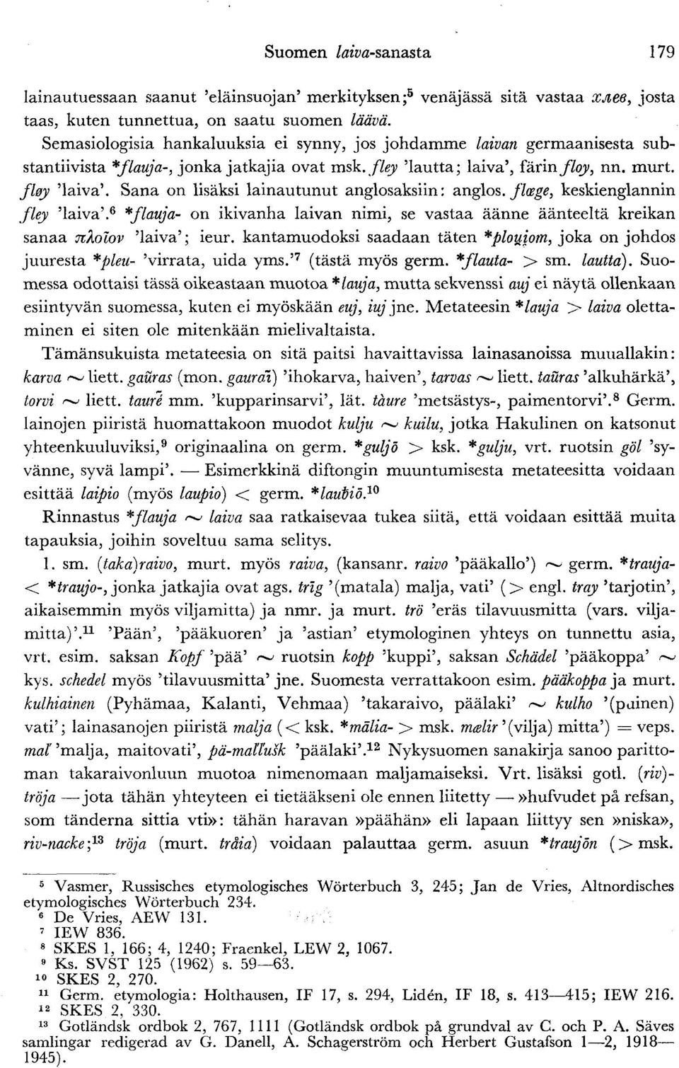 Sana on lisäksi lainautunut anglosaksiin: anglos. flosge, keskienglannin fley 'laiva'. 6 *flauja- on ikivanha laivan nimi, se vastaa äänne äänteeltä kreikan sanaa nxolov 'laiva'; ieur.
