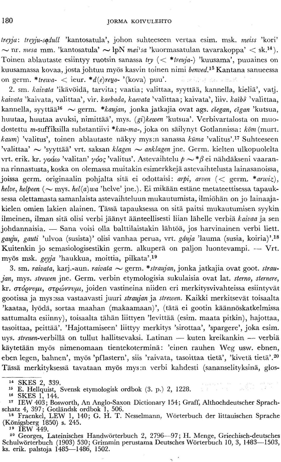 *d{e)reiio- '(kova) puu'. 2. sm. kaivata 'ikävöidä, tarvita; vaatia; valittaa, syyttää, kannella, kieliä', vatj. kaivata 'kaivata, valittaa', vir. kaebada, kaevata 'valittaa; kaivata', liiv.