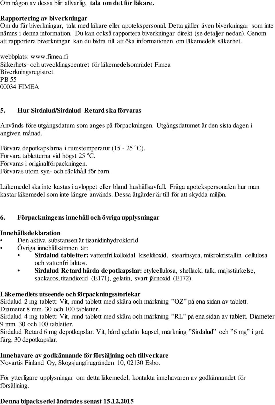 Genom att rapportera biverkningar kan du bidra till att öka informationen om läkemedels säkerhet. webbplats: www.fimea.