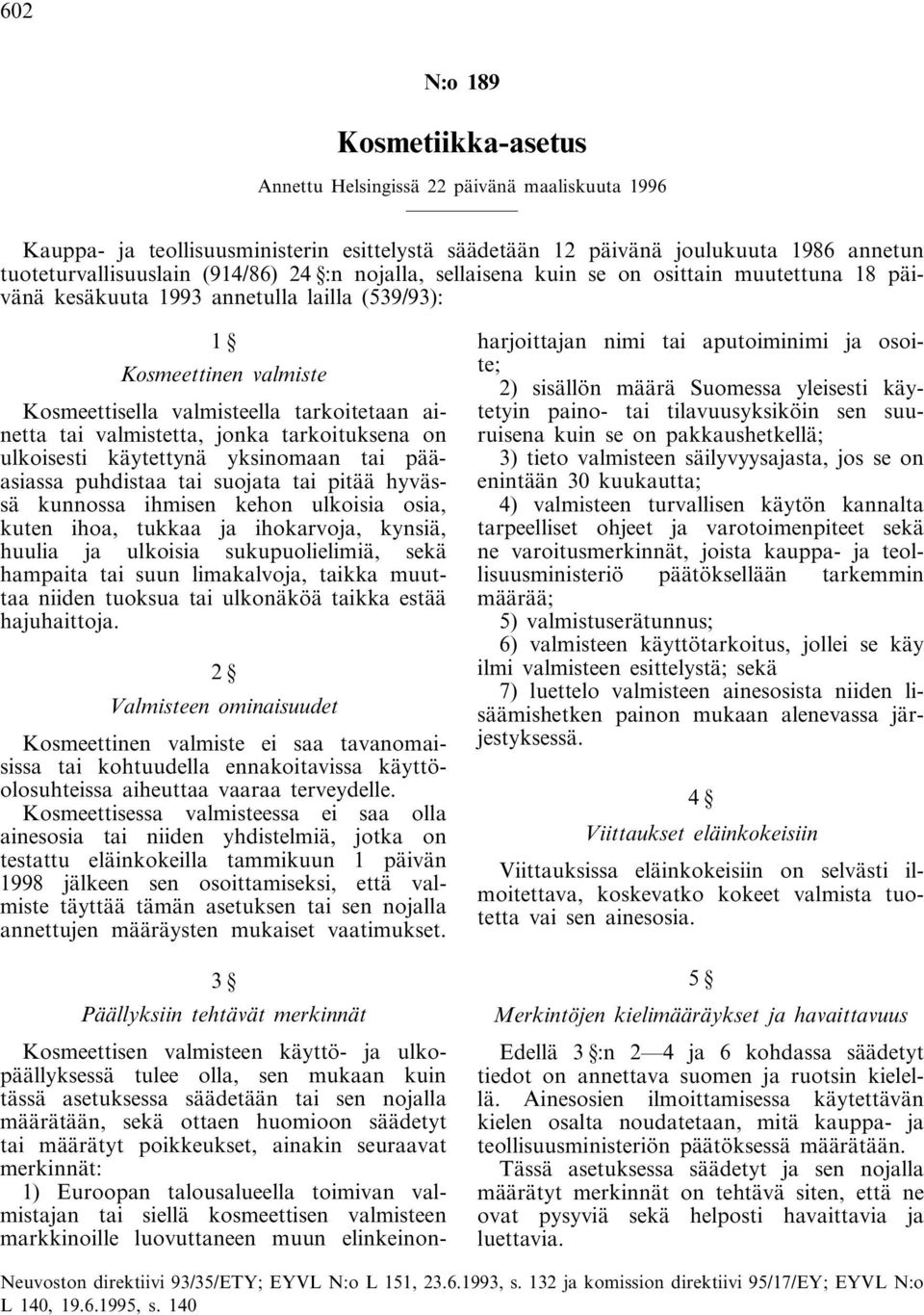 jonka tarkoituksena on ulkoisesti käytettynä yksinomaan tai pääasiassa puhdistaa tai suojata tai pitää hyvässä kunnossa ihmisen kehon ulkoisia osia, kuten ihoa, tukkaa ja ihokarvoja, kynsiä, huulia