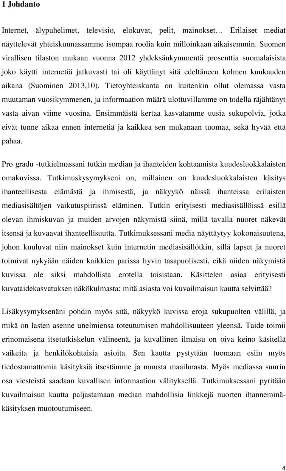 Tietoyhteiskunta on kuitenkin ollut olemassa vasta muutaman vuosikymmenen, ja informaation määrä ulottuvillamme on todella räjähtänyt vasta aivan viime vuosina.