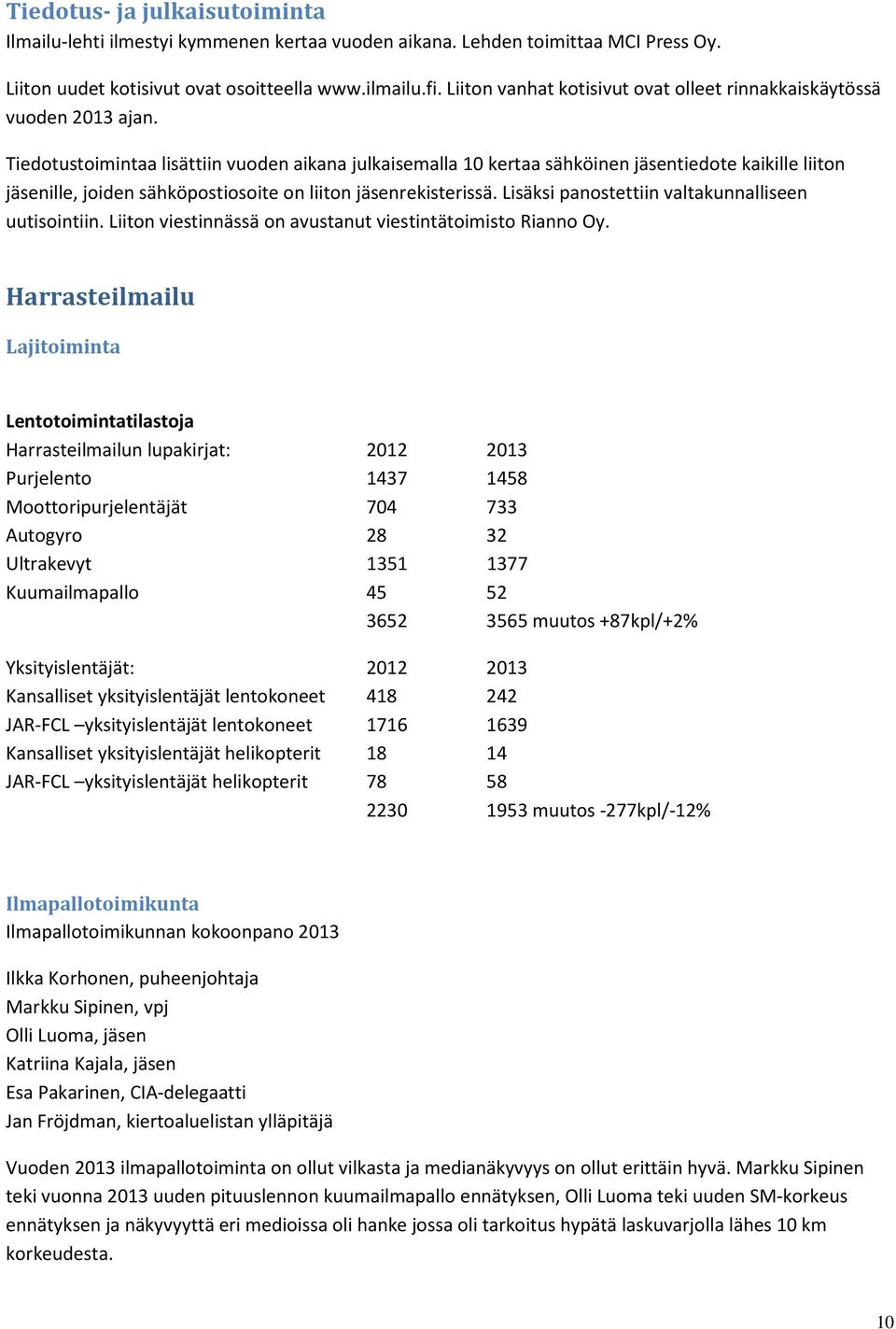 Tiedotustoimintaa lisättiin vuoden aikana julkaisemalla 10 kertaa sähköinen jäsentiedote kaikille liiton jäsenille, joiden sähköpostiosoite on liiton jäsenrekisterissä.