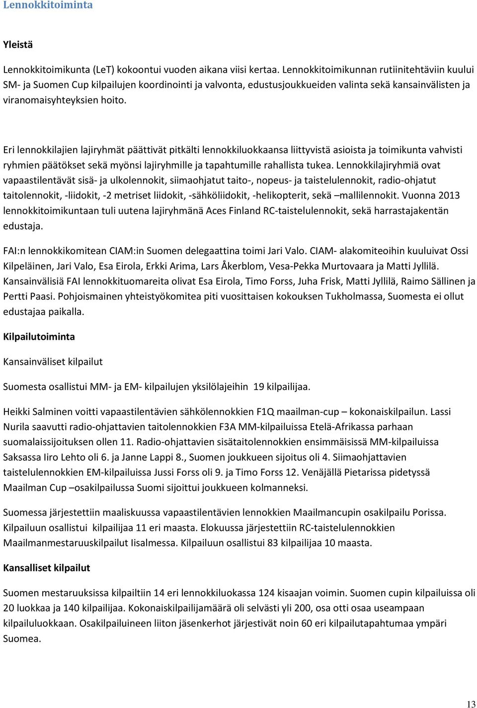 Eri lennokkilajien lajiryhmät päättivät pitkälti lennokkiluokkaansa liittyvistä asioista ja toimikunta vahvisti ryhmien päätökset sekä myönsi lajiryhmille ja tapahtumille rahallista tukea.