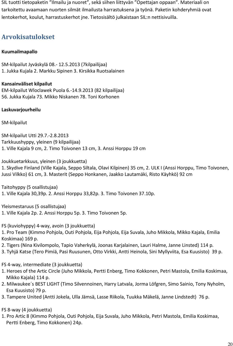 Jukka Kujala 2. Markku Sipinen 3. Kirsikka Ruotsalainen Kansainväliset kilpailut EM-kilpailut Wloclawek Puola 6.-14.9.2013 (82 kilpailijaa) 56. Jukka Kujala 73. Mikko Niskanen 78.