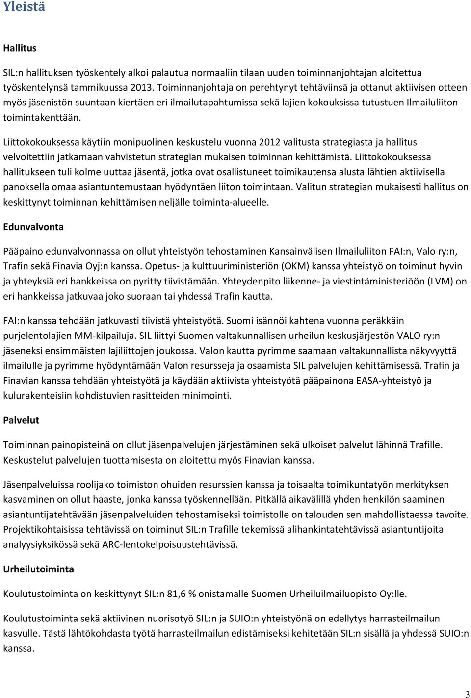 Liittokokouksessa käytiin monipuolinen keskustelu vuonna 2012 valitusta strategiasta ja hallitus velvoitettiin jatkamaan vahvistetun strategian mukaisen toiminnan kehittämistä.