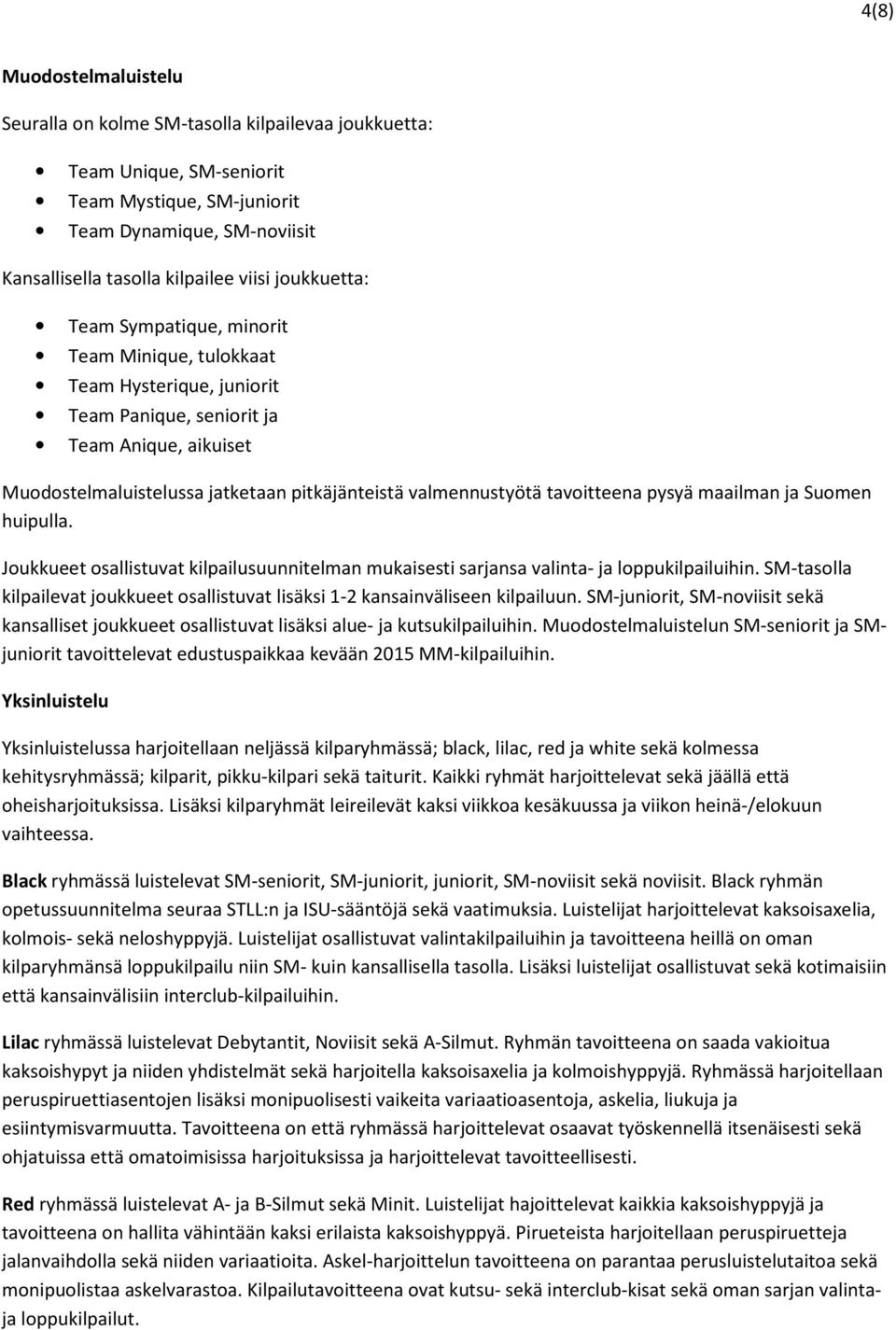 tavoitteena pysyä maailman ja Suomen huipulla. Joukkueet osallistuvat kilpailusuunnitelman mukaisesti sarjansa valinta- ja loppukilpailuihin.