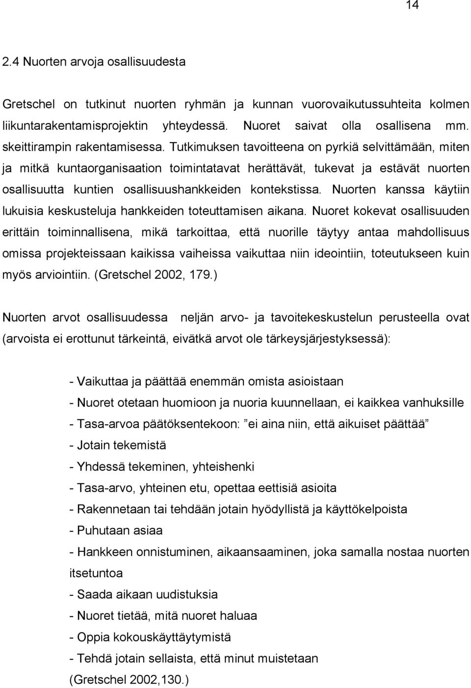 Tutkimuksen tavoitteena on pyrkiä selvittämään, miten ja mitkä kuntaorganisaation toimintatavat herättävät, tukevat ja estävät nuorten osallisuutta kuntien osallisuushankkeiden kontekstissa.