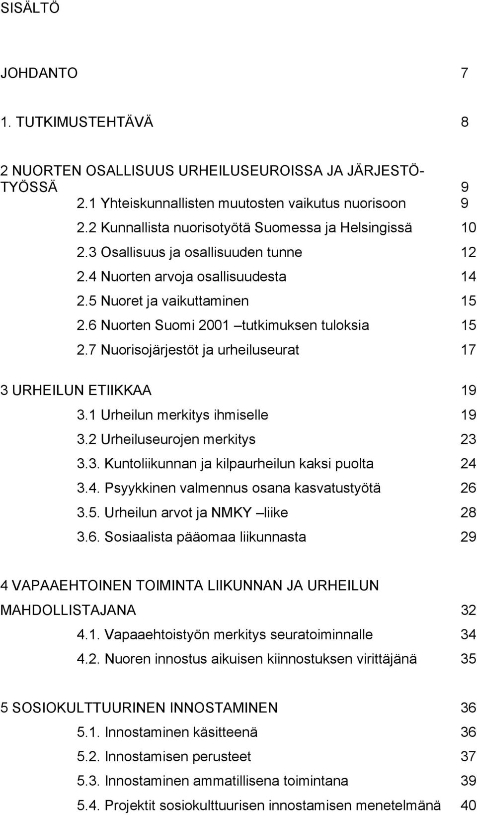 6 Nuorten Suomi 2001 tutkimuksen tuloksia 15 2.7 Nuorisojärjestöt ja urheiluseurat 17 3 URHEILUN ETIIKKAA 19 3.1 Urheilun merkitys ihmiselle 19 3.2 Urheiluseurojen merkitys 23 3.3. Kuntoliikunnan ja kilpaurheilun kaksi puolta 24 3.
