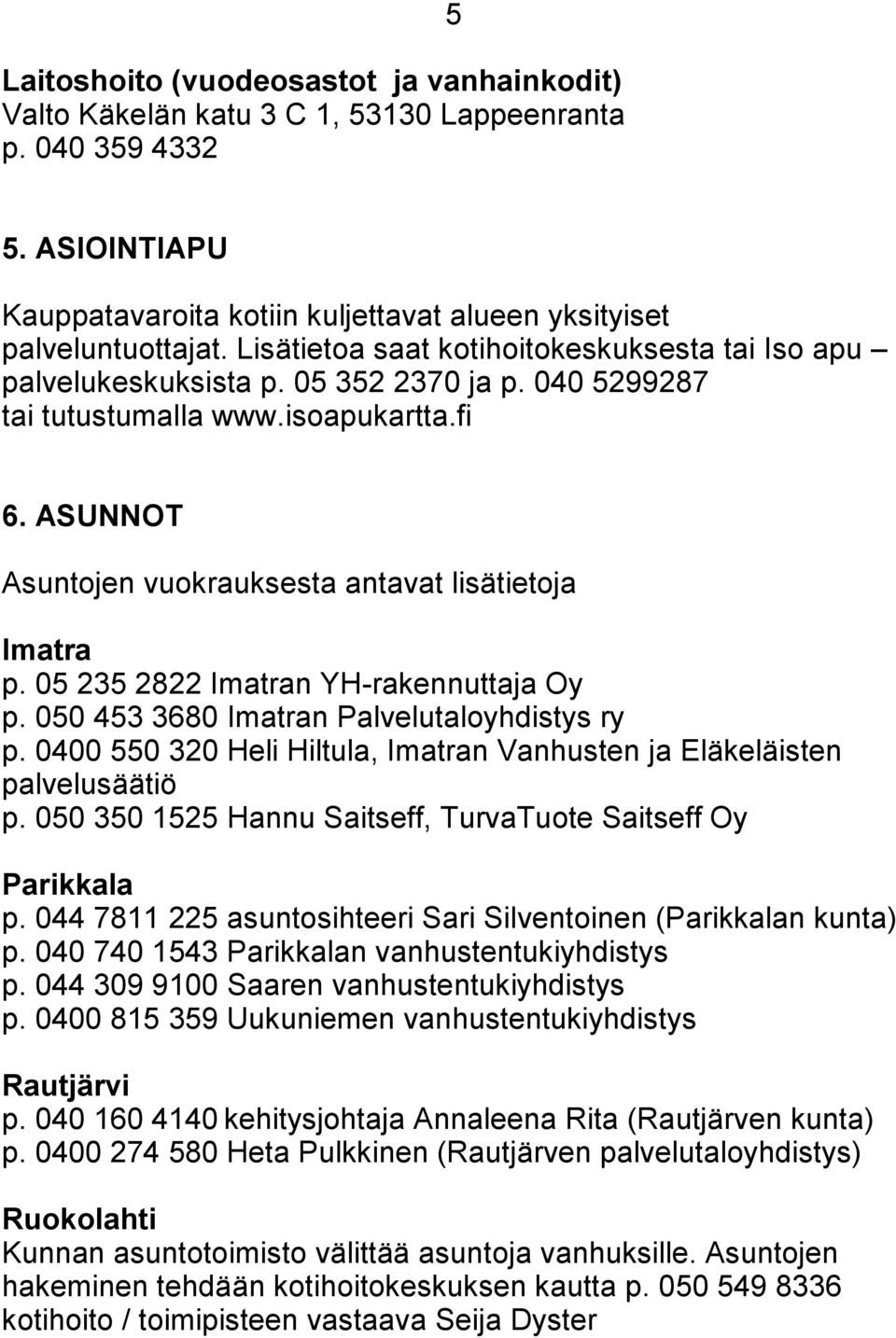 ASUNNOT Asuntojen vuokrauksesta antavat lisätietoja Imatra p. 05 235 2822 Imatran YH-rakennuttaja Oy p. 050 453 3680 Imatran Palvelutaloyhdistys ry p.