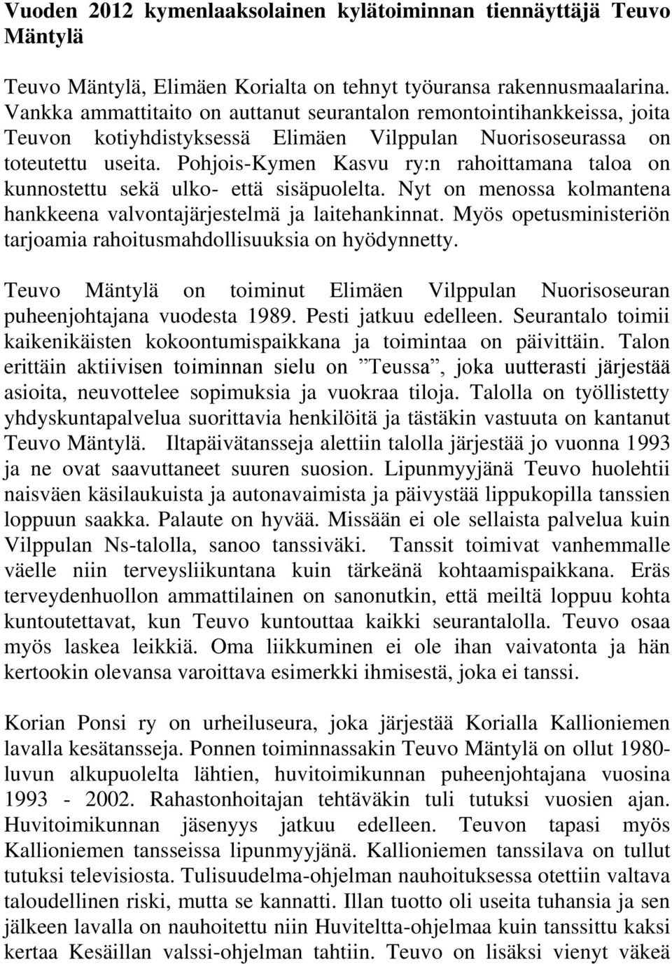 Pohjois-Kymen Kasvu ry:n rahoittamana taloa on kunnostettu sekä ulko- että sisäpuolelta. Nyt on menossa kolmantena hankkeena valvontajärjestelmä ja laitehankinnat.