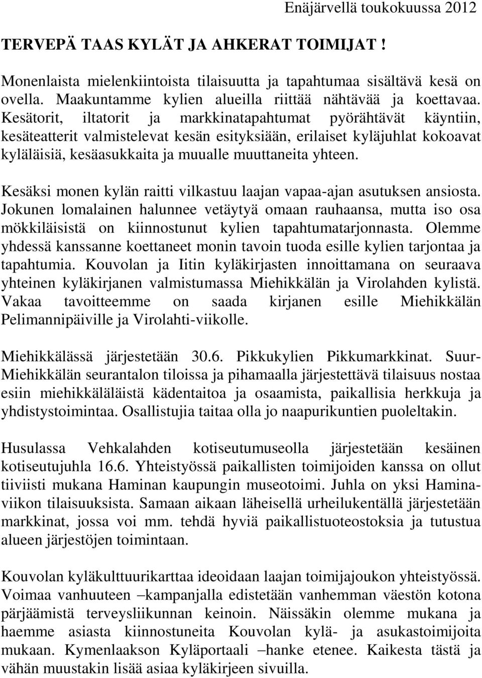 Kesätorit, iltatorit ja markkinatapahtumat pyörähtävät käyntiin, kesäteatterit valmistelevat kesän esityksiään, erilaiset kyläjuhlat kokoavat kyläläisiä, kesäasukkaita ja muualle muuttaneita yhteen.