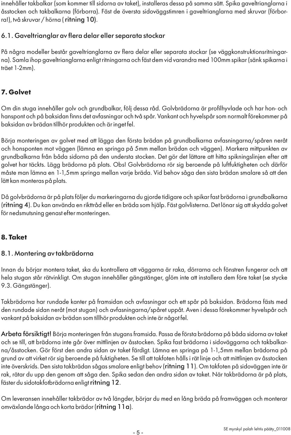 ). 6.1. Gaveltrianglar av flera delar eller separata stockar På några modeller består gaveltrianglarna av flera delar eller separata stockar (se väggkonstruktionsritningarna).