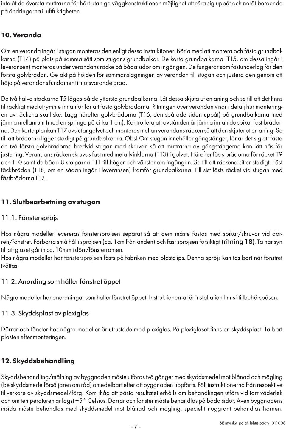 De korta grundbalkarna (T15, om dessa ingår i leveransen) monteras under verandans räcke på båda sidor om ingången. De fungerar som fästunderlag för den första golvbrädan.