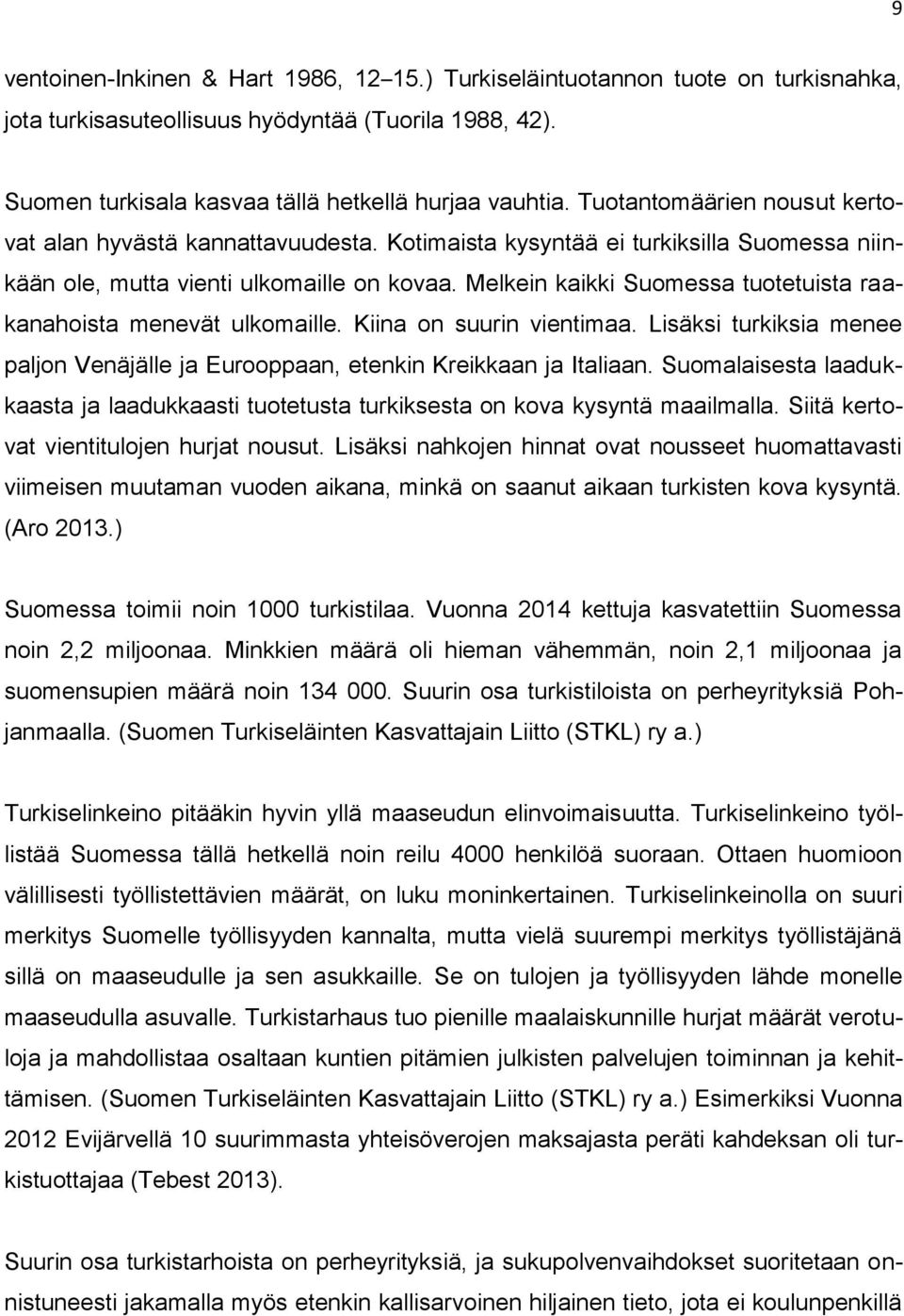 Melkein kaikki Suomessa tuotetuista raakanahoista menevät ulkomaille. Kiina on suurin vientimaa. Lisäksi turkiksia menee paljon Venäjälle ja Eurooppaan, etenkin Kreikkaan ja Italiaan.