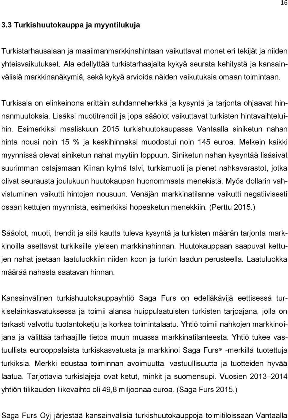 Turkisala on elinkeinona erittäin suhdanneherkkä ja kysyntä ja tarjonta ohjaavat hinnanmuutoksia. Lisäksi muotitrendit ja jopa sääolot vaikuttavat turkisten hintavaihteluihin.