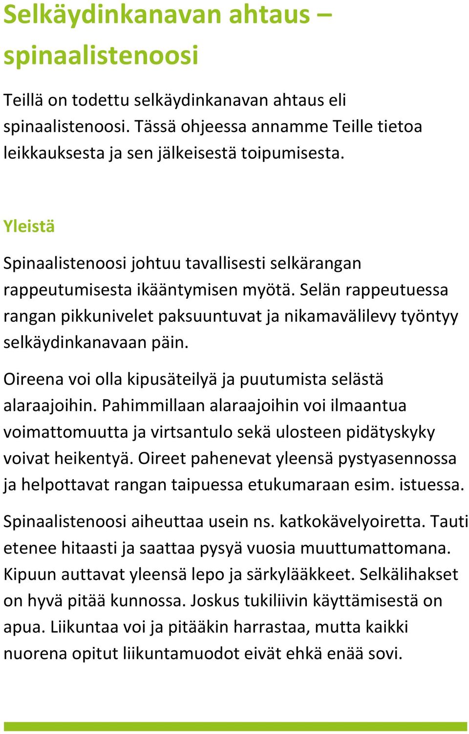 Oireena voi olla kipusäteilyä ja puutumista selästä alaraajoihin. Pahimmillaan alaraajoihin voi ilmaantua voimattomuutta ja virtsantulo sekä ulosteen pidätyskyky voivat heikentyä.