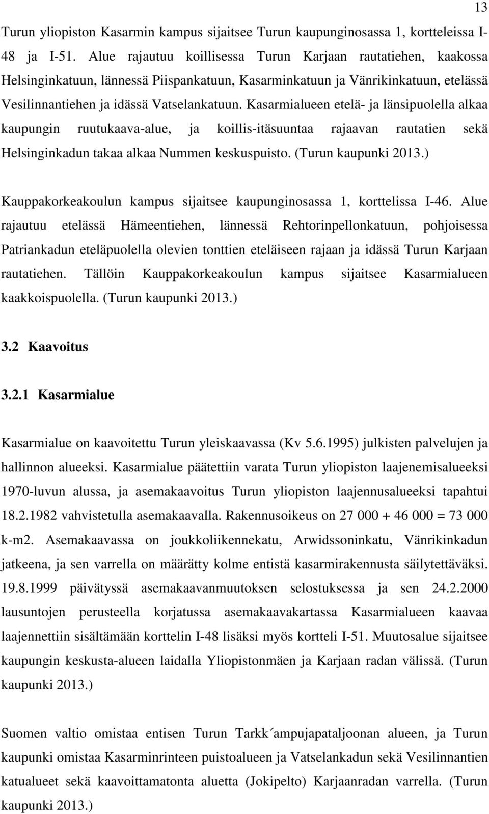 Kasarmialueen etelä- ja länsipuolella alkaa kaupungin ruutukaava-alue, ja koillis-itäsuuntaa rajaavan rautatien sekä Helsinginkadun takaa alkaa Nummen keskuspuisto. (Turun kaupunki 2013.