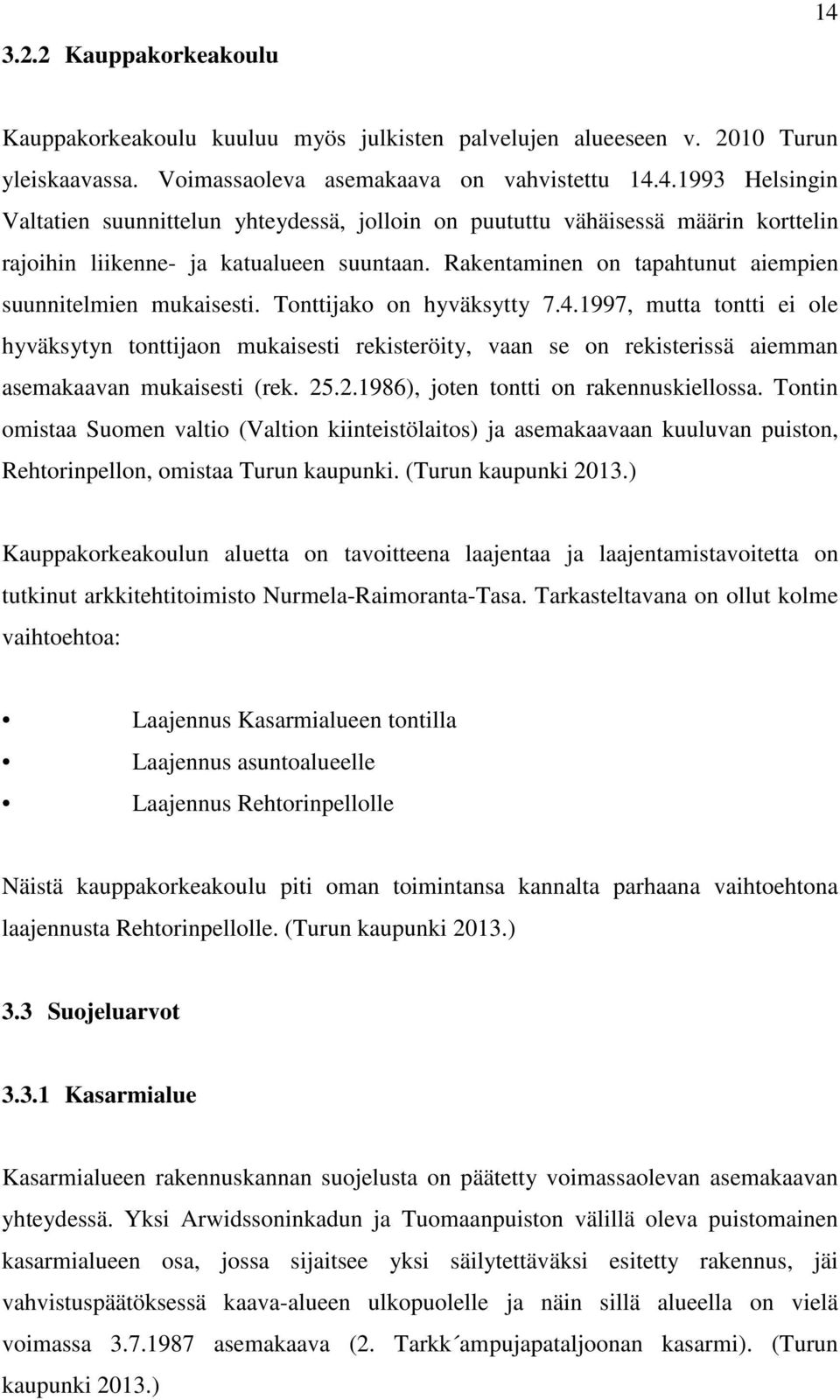 1997, mutta tontti ei ole hyväksytyn tonttijaon mukaisesti rekisteröity, vaan se on rekisterissä aiemman asemakaavan mukaisesti (rek. 25.2.1986), joten tontti on rakennuskiellossa.