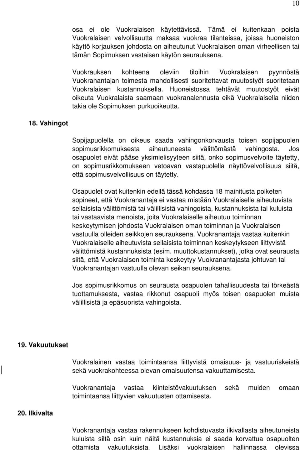 vastaisen käytön seurauksena. Vuokrauksen kohteena oleviin tiloihin Vuokralaisen pyynnöstä Vuokranantajan toimesta mahdollisesti suoritettavat muutostyöt suoritetaan Vuokralaisen kustannuksella.