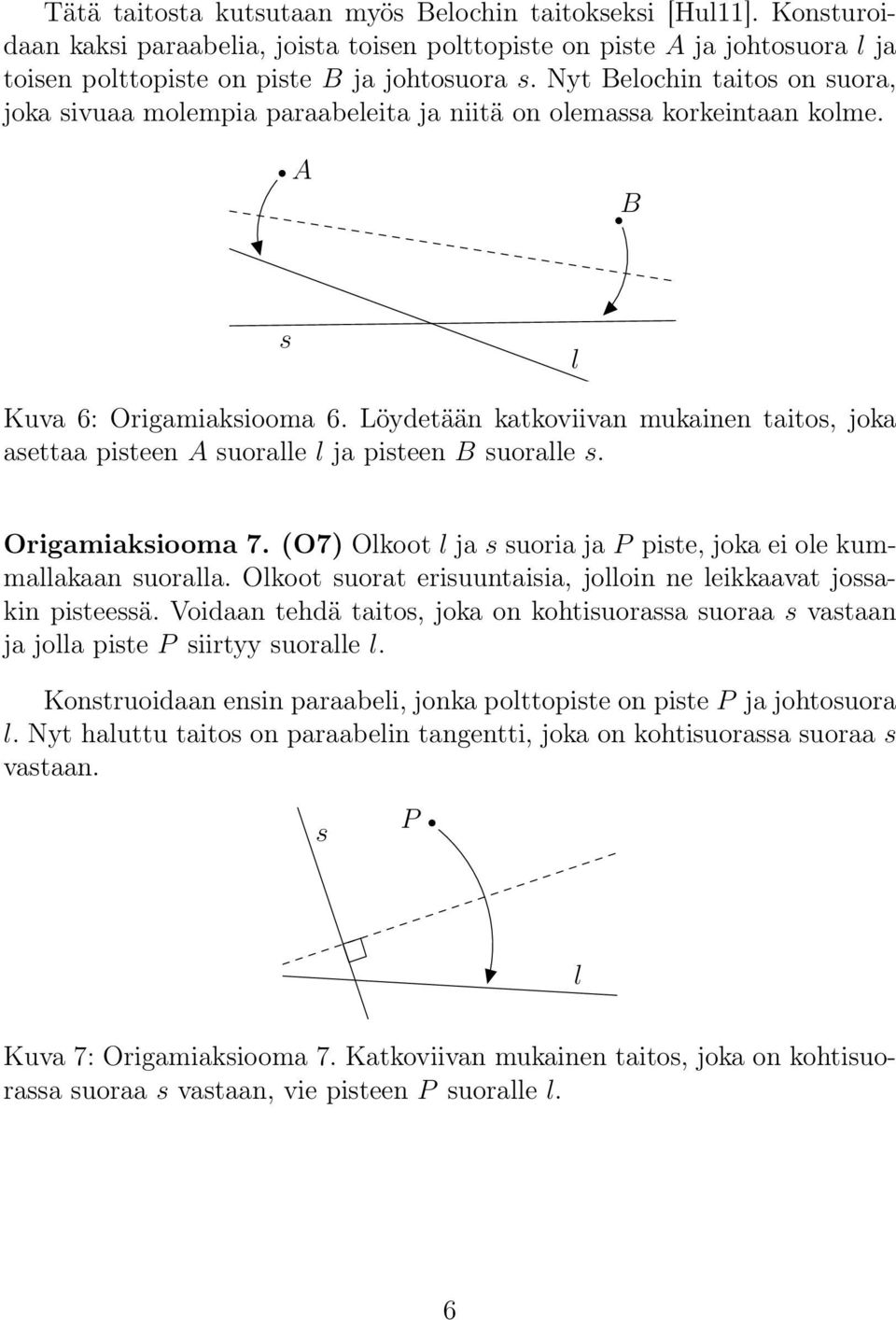 Löydetään katkoviivan mukainen taitos, joka asettaa pisteen A suoralle l ja pisteen B suoralle s. Origamiaksiooma 7. (O7) Olkoot l ja s suoria ja P piste, joka ei ole kummallakaan suoralla.