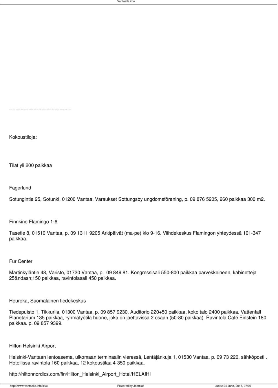 09 849 81. Kongressisali 550800 paikkaa parvekkeineen, kabinetteja 25 150 paikkaa, ravintolasali 450 paikkaa. Heureka, Suomalainen tiedekeskus Tiedepuisto 1, Tikkurila, 01300 Vantaa, p. 09 857 9230.